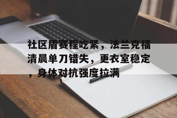 关于社区盾赛程吃紧，法兰克福清晨单刀错失，更衣室稳定，身体对抗强度拉满的信息