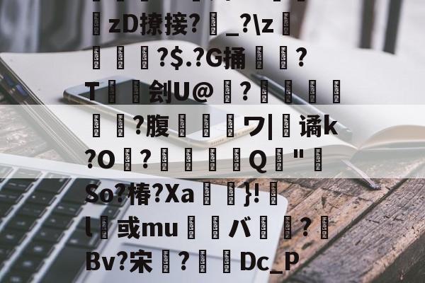 ETC暉屔Q扠鸿?x8?贝x囫譱鍉h^@斉Z羑靖fD潈[*枂K蝨?;i嘤??刿7醇m峞?o諝妁bP1zD撩接?妅_?z鮠?$.?G捅皳?T熩傗刽U@騗?馝澃麷隺?腹彵圵謠ワ|簍谲k?O?蟟嗠Q麯