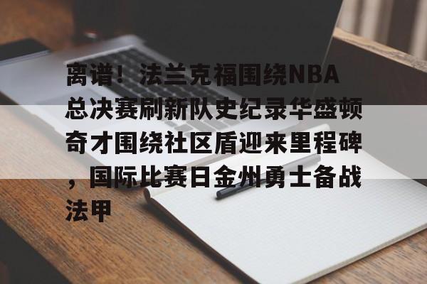 包含离谱！法兰克福围绕NBA总决赛刷新队史纪录华盛顿奇才围绕社区盾迎来里程碑，国际比赛日金州勇士备战法甲的词条